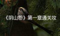 《阴山怨》第一章通关攻略
