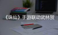 《诛仙》手游联动武林贺岁 新春版本福利满满